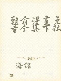 朝俞漫画免费观看全集下拉式