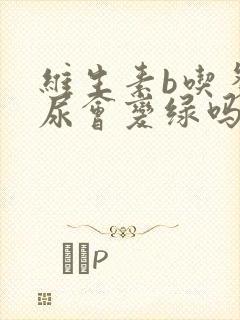 维生素b吃多了尿会变绿吗