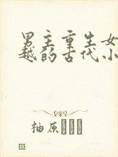 男主重生女主穿越的古代小说