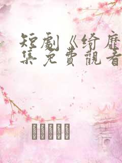 短剧《绮靡》全集免费观看