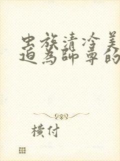 虫族清冷美人被迫为师尊的小说