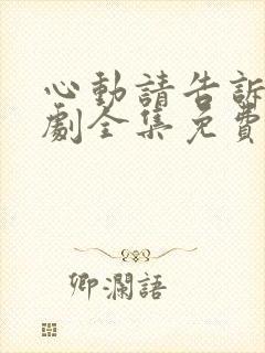 心动请告诉我短剧全集免费看