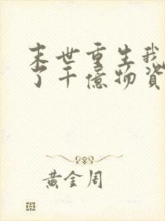 末世重生我囤积了千亿物资