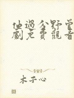 他过分野曾辉短剧免费观看