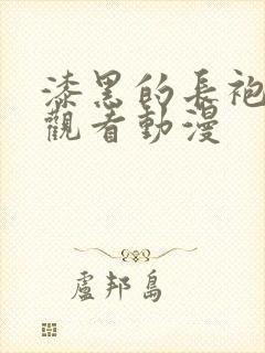 漆黑的长袍免费观看动漫