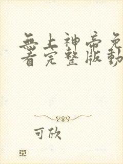 无上神帝免费观看完整版动漫全集