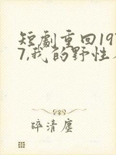 短剧重回1977,我的野性人生