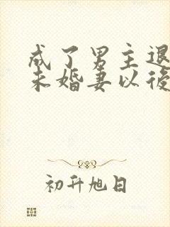 成了男主退婚的未婚妻以后小说