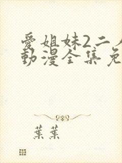 爱姐妹2二人的动漫全集免费观看