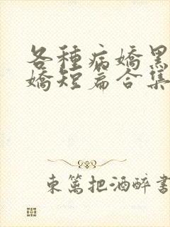 各种病娇黑化病娇短篇合集