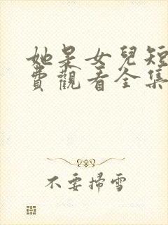 她是女儿短剧免费观看全集