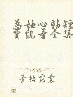 为她心动短剧免费观看全集