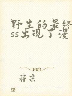 野生的最终boss出现了漫画下拉式