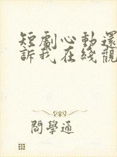 短剧心动还请告诉我在线观看