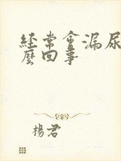 经常会漏尿是怎么回事