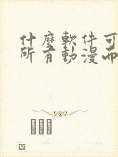 什么软件可以看所有动漫而且免费