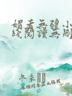 媚者无疆小说在线阅读无删减完整版资源