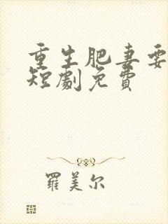 重生肥妻要翻身短剧免费