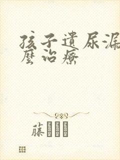 孩子遗尿漏尿怎么治疗