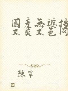 国产无遮挡又黄又爽又色网站