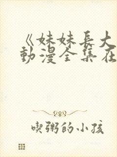 《妹妹长大了》动漫全集在线观看