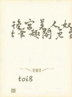 后宫美人奴txt笔趣阁免费阅读