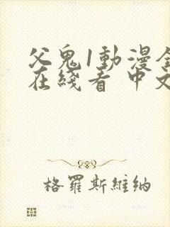 父鬼1动漫全集在线看 中文版