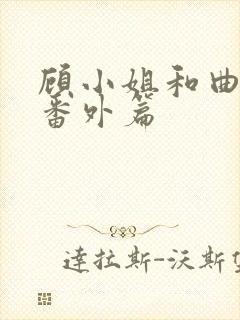 顾小姐和曲小姐番外篇