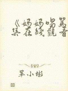 《妈妈喝骂》两集在线观看