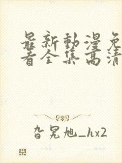 最新动漫免费观看全集高清