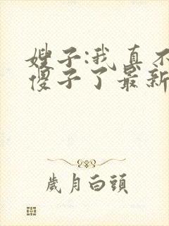 嫂子:我真不是傻子了最新免费阅读