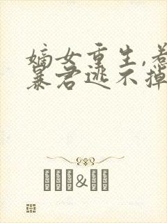 嫡女重生,惹上暴君逃不掉 小说