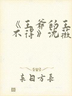 《王爷的王妃惹不得》沈薇短剧免费