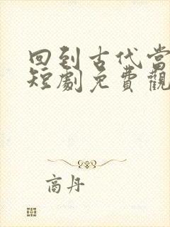 回到古代当县令短剧免费观看