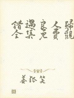 错遇良人归短剧全集免费观看