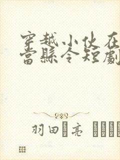 穿越小伙在古代当县令短剧