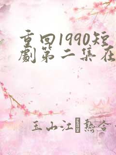 重回1990短剧第二集在线观看