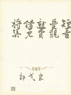 将错就爱短剧全集免费观看高清