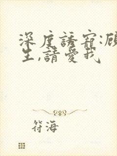 深度诱宠:顾先生,请爱我