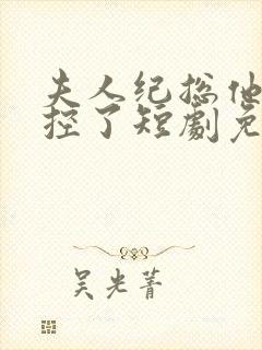 夫人纪总他又失控了短剧免费观看