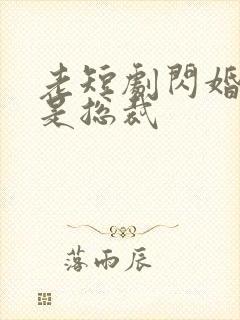 老短剧闪婚老公是总裁