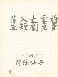 落入大雾将你遗忘短剧免费观看高清