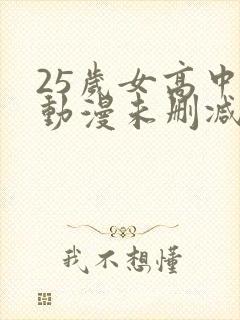 25岁女高中生动漫未删减