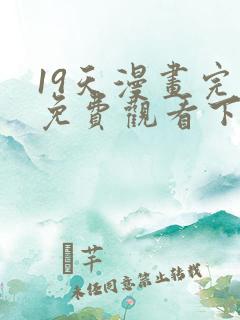 19天漫画完整免费观看下拉式6漫画