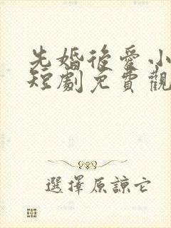 先婚后爱小甜妻短剧免费观看完整版