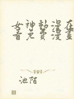 女神动漫在线观看免费漫画下拉式