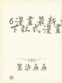 6漫画最新免费下拉式漫画