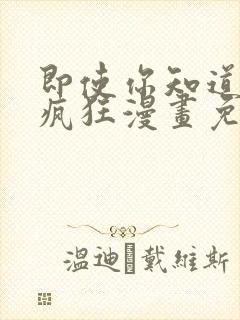 即使你知道这很疯狂漫画免费观看下拉式