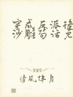 穿成反派后我靠沙雕苟活免费阅读