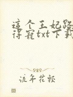 这个王妃路子野得宠txt下载